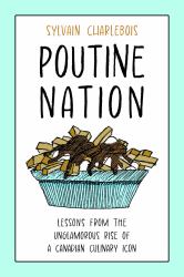 Poutine Nation : Lessons from the Unglamorous Rise of a Canadian Culinary Icon