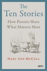 The Ten Stories : How Parents Share What Matters Most