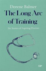 The Long Arc of Training : Six Stories of Aspiring Doctors