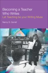 Becoming a Teacher Who Writes : Let Teaching Be Your Writing Muse