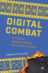 Digital Combat : Re/Framing Eastern European and Ukrainian Cinema