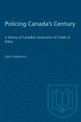 Policing Canada's Century : A History of Canadian Association of Chiefs of Police