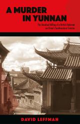 A Murder in Yunnan : The Unsolved Killing of a British Diplomat on China's Southwestern Frontier