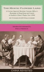 The Mystic Flowery Land : A Curious Imperial Maritime Customs Officer's Roamings in Hong Kong and Canton in Southern China's Plague Year