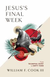 Jesus's Final Week : From Triumphal Entry to Empty Tomb