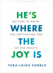He's Where the Joy Is - Teen Bible Study Book : Getting to Know the Captivating God of the Trinity