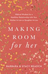 Making Room for Her : Biblical Wisdom for a Healthier Relationship with Your Mother-In-Law or Daughter-in-Law