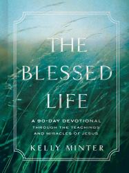 The Blessed Life : A 90-Day Devotional Through the Teachings and Miracles of Jesus