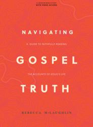 Navigating Gospel Truth - Bible Study Book with Video Access : A Guide to Faithfully Reading the Accounts of Jesus's Life