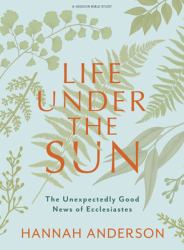 Life under the Sun - Bible Study Book : The Unexpectedly Good News of Ecclesiastes