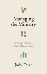 Managing the Ministry : A Practical Guide to Church Administration