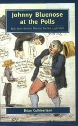 Johnny Bluenose at the Polls : Epic Nova Scotian Election Battles 1758-1848