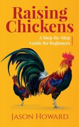 Raising Chickens : A Step-By-Step Guide for Beginners