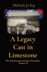 A Legacy Cast in Limestone : The Nutt/Landers Family Chronicles Volume II