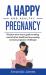 A Happy and Healthy Pregnancy A Happy and Healthy Pregnancy