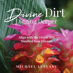 Divine Dirt : Digging Deeper: Align with the Divine and Manifest Your Dreams