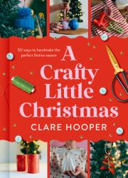 A Crafty Little Christmas : 50 Ways to Handmake the Perfect Festive Season