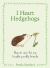 I Heart Hedgehogs: How to Care for Our Lovable Prickly Friends