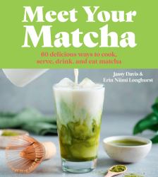Meet Your Matcha : 60 Delicious Ways to Cook, Serve, Drink, and Eat Matcha