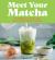 Meet Your Matcha : 60 Delicious Ways to Cook, Serve, Drink, and Eat Matcha