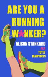 Are You a Running W*nker? : The Life Changing Magic of Propelling Yourself Forward Slightly Faster Than Walking
