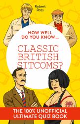 How Well Do You Know ... Classic British Sitcoms?: the Ultimate (unofficial) Quiz Book
