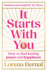 It Starts with You : How to Find Lasting Peace and Happiness