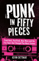 Punk in Fifty Pieces : Punk Rock, Post-Punk, New Wave and the Five Years That Changed Pop Music Forever