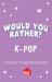 Would You Rather K-Pop Would You Rather K-Pop
