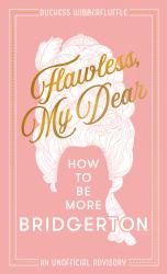 Flawless, My Dear : How to Be More Bridgerton (an Unofficial Advisory)