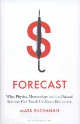 Forecast : What Physics, Meteorology, and the Natural Sciences Can Teach Us about Economics