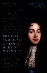 The Last Royal Rebel : The Life and Death of James, Duke of Monmouth