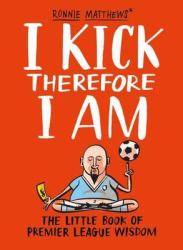 I Kick Therefore I Am : The Little Book of Premier League Wisdom