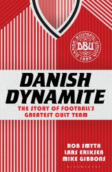 Danish Dynamite : The Story of Football's Greatest Cult Team