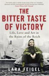 The Bitter Taste of Victory : Life, Love and Art in the Ruins of the Reich