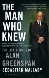 The Man Who Knew : The Life and Times of Alan Greenspan