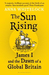 The Sun Rising : James I and the Dawn of a Global Britain