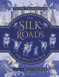 The Silk Roads : The Extraordinary History That Created Your World - Illustrated Edition