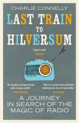 Last Train to Hilversum : A Journey in Search of the Magic of Radio