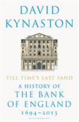 Till Time's Last Sand : A History of the Bank of England 1694-2013