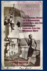 A Good and Favorable Wind : The Unusual Story of a Submarine under Sail and Its Cautionary Lessons for the Modern Navy