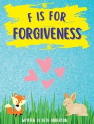 F Is for Forgiveness : Supporting Children's Mental and Emotional Release by Teaching Them How Forgiveness Makes You Free