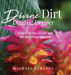 Divine Dirt : Digging Deeper: Align with the Divine and Manifest Your Dreams