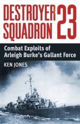 Destroyer Squadron 23 : Combat Exploits of Arleigh Burke's Gallant Force