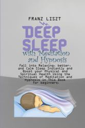 Deep Sleep with Meditation and Hypnosis : Fall into Relaxing, Better, and Calm Sleep Instantly and Boost Your Physical and Spiritual Health Using the Techniques of Meditation and Hypnosis in This Book for Beginners