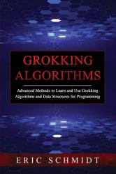 Grokking Algorithms : Advanced Methods to Learn and Use Grokking Algorithms and Data Structures for Programming