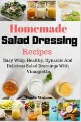 Homemade Salad Dressing Recipes : Easy Whip, Healthy, Dynamic and Delicious Salad Dressings with Vinaigrette