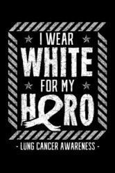 I Wear White for My Hero Lung Cancer Awareness : Carcinoma Notebook to Write in, 6x9, Lined, 120 Pages Journal