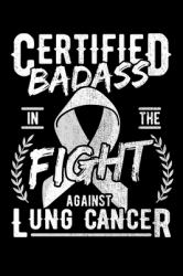 Certified Badass in the Fight Against Lung Cancer : Carcinoma Notebook to Write in, 6x9, Lined, 120 Pages Journal