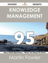 Knowledge Management 95 Success Secrets - 95 Most Asked Questions on Knowledge Management - What You Need to Know